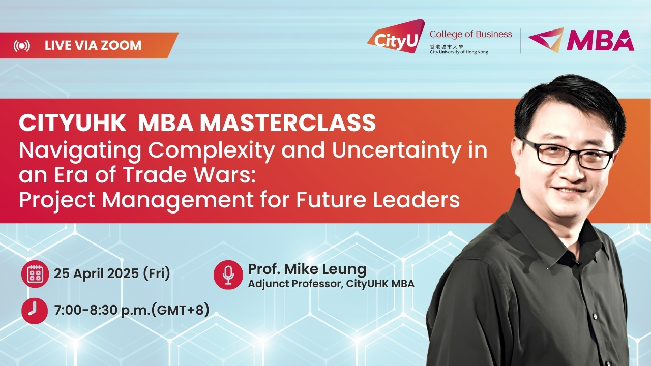 (Reminder) (Updated) CityUHK MBA Masterclass — Navigating Complexity and Uncertainty in an Era of Trade Wars: Project Management for Future Leaders (25 April 2025)
